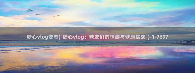 糖心vlog网站进入:糖心vlog变态(